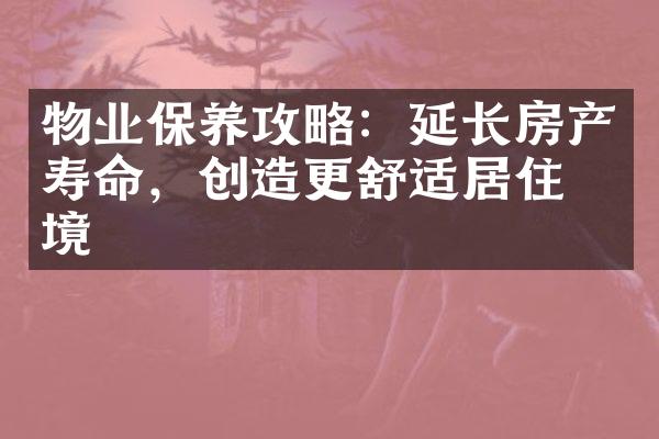 物业保养攻略：延长房产寿命，创造更舒适居住环境