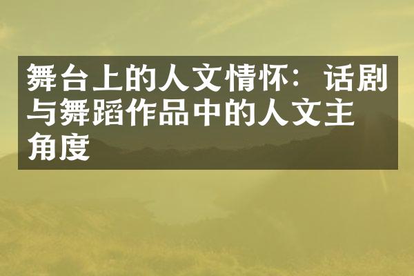 舞台上的人文情怀：话剧与舞蹈作品中的人文主义角度