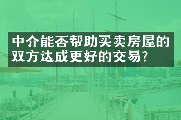 中介能否帮助买卖房屋的双方达成更好的交易？