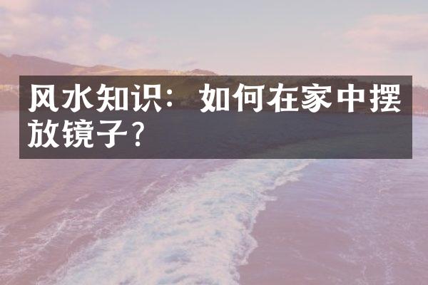 风水知识：如何在家中摆放镜子？