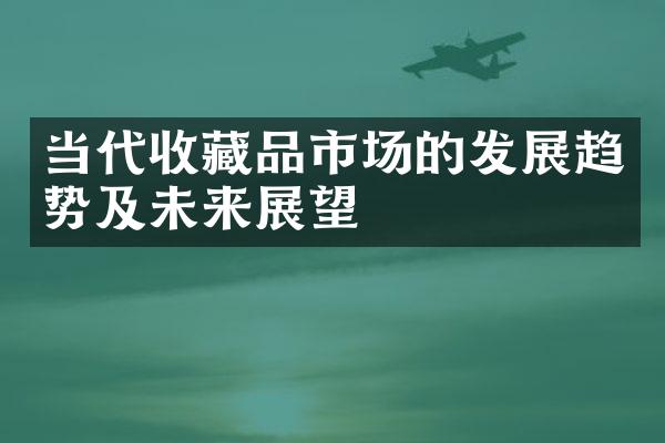 当代收藏品市场的发展趋势及未来展望