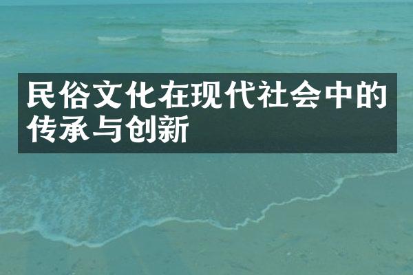 民俗文化在现代社会中的传承与创新