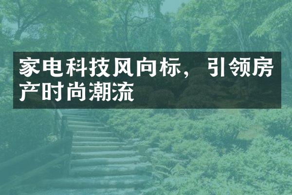 家电科技风向标，引领房产时尚潮流