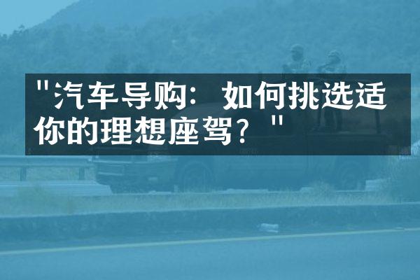 "汽车导购：如何挑选适合你的理想座驾？"