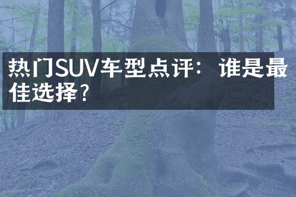 热门SUV车型点评：谁是最佳选择？