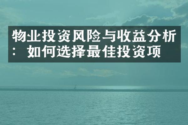 物业投资风险与收益分析：如何选择最佳投资项目