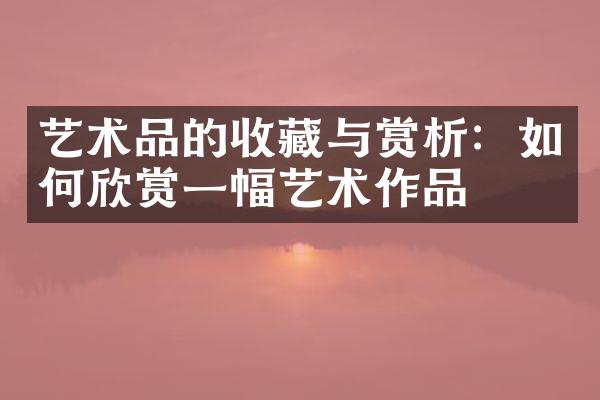 艺术品的收藏与赏析：如何欣赏一幅艺术作品