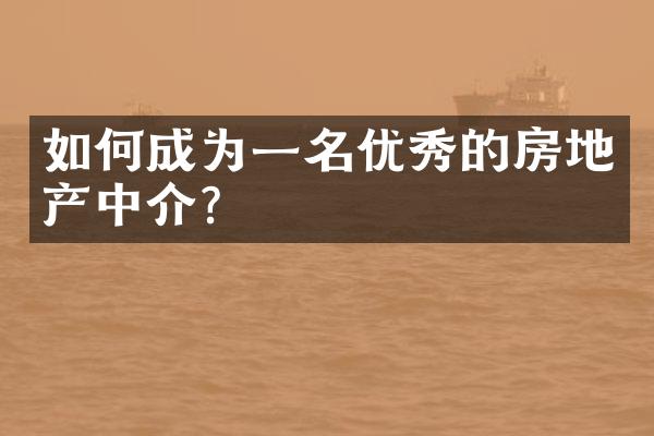 如何成为一名优秀的房地产中介？