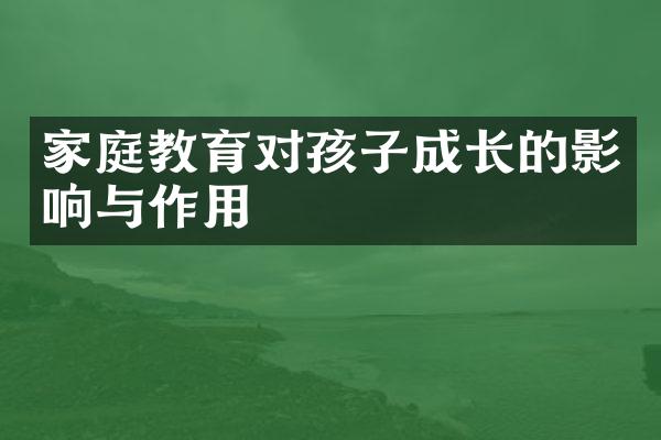 家庭教育对孩子成长的影响与作用