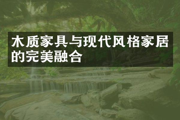 木质家具与现代风格家居的完美融合