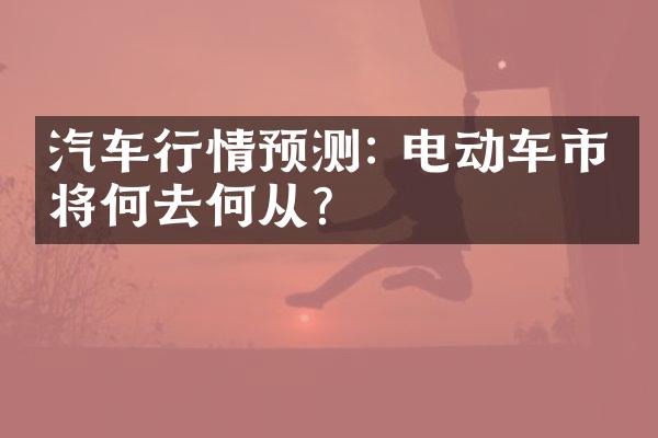 汽车行情预测: 电动车市场将何去何从？