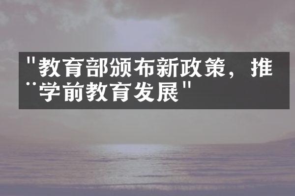 "教育部颁布新政策，推动学前教育发展"