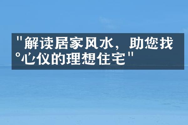 "解读居家风水，助您找到心仪的理想住宅"