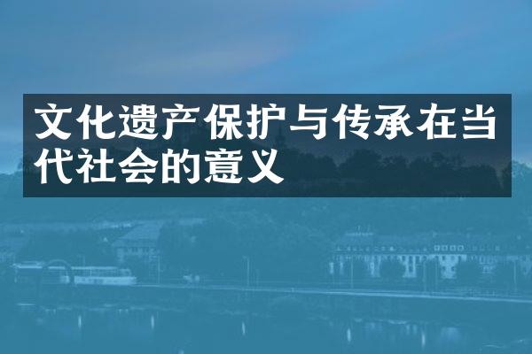 文化遗产保护与传承在当代社会的意义