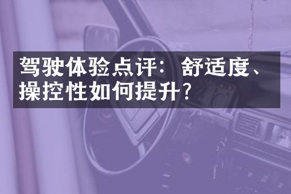 驾驶体验点评：舒适度、操控性如何提升？