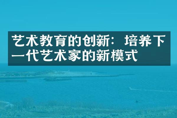 艺术教育的创新：培养下一代艺术家的新模式