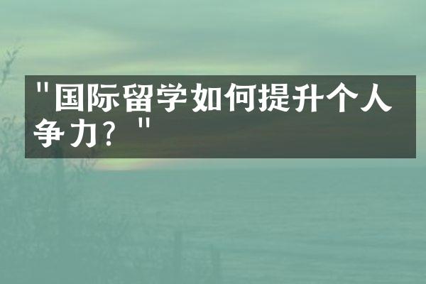 "国际留学如何提升个人竞争力？"