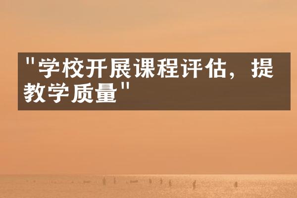 "学校开展课程评估，提升教学质量"