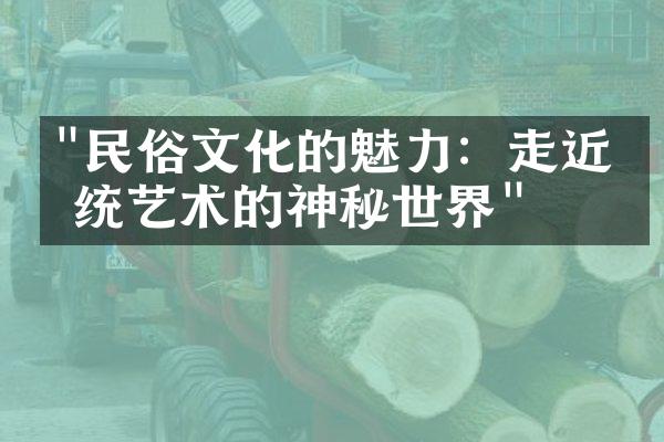 "民俗文化的魅力：走近传统艺术的神秘世界"