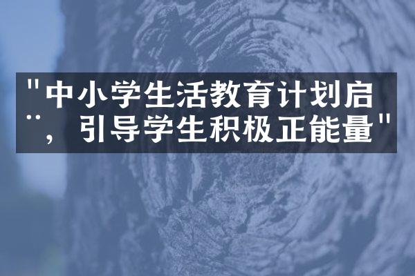 "中小学生活教育计划启动，引导学生积极正能量"