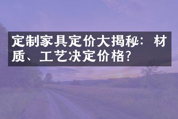 定制家具定价大揭秘：材质、工艺决定价格？