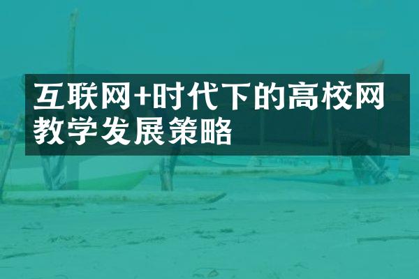 互联网+时代下的高校网络教学发展策略