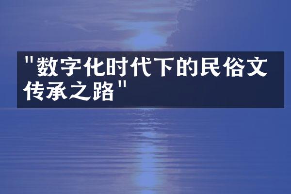 "数字化时代下的民俗文化传承之路"