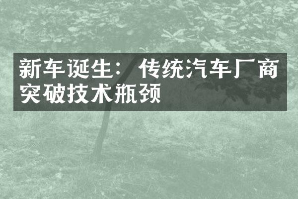 新车诞生：传统汽车厂商突破技术瓶颈