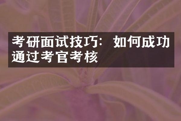 考研面试技巧：如何成功通过考官考核