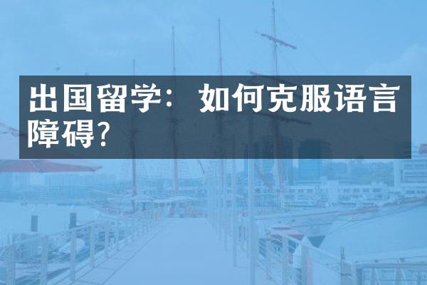 出国留学：如何克服语言障碍？