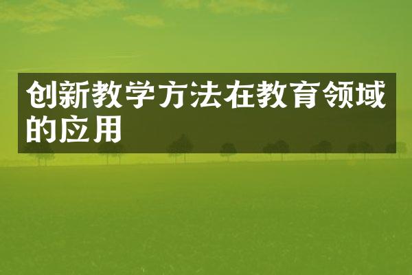 创新教学方法在教育领域的应用