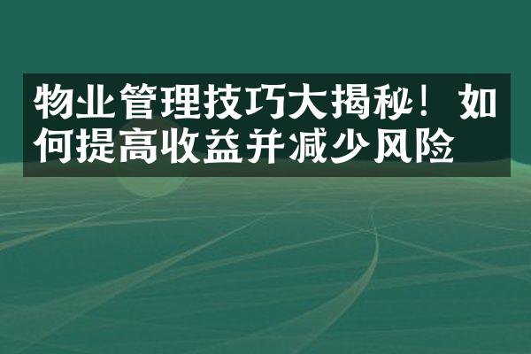 物业管理技巧大揭秘！如何提高收益并减少风险？