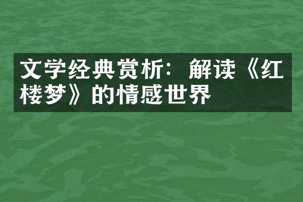 文学经典赏析：解读《红楼梦》的情感世界