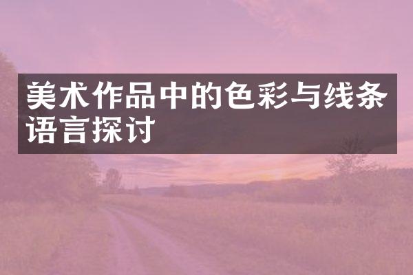 美术作品中的色彩与线条语言探讨