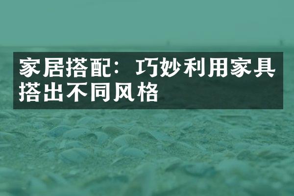 家居搭配：巧妙利用家具搭出不同风格