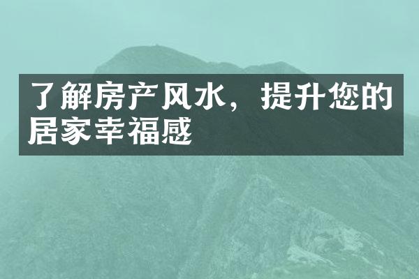 了解房产风水，提升您的居家幸福感