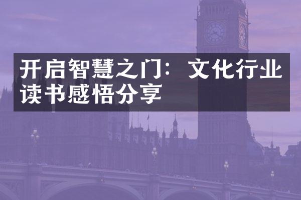 开启智慧之门：文化行业读书感悟分享