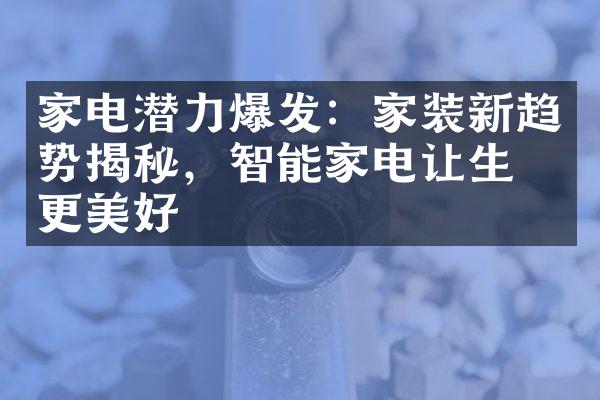 家电潜力爆发：家装新趋势揭秘，智能家电让生活更美好