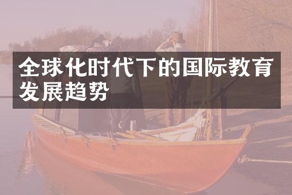 全球化时代下的国际教育发展趋势