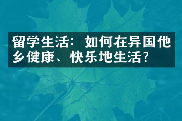 留学生活：如何在异国他乡健康、快乐地生活？