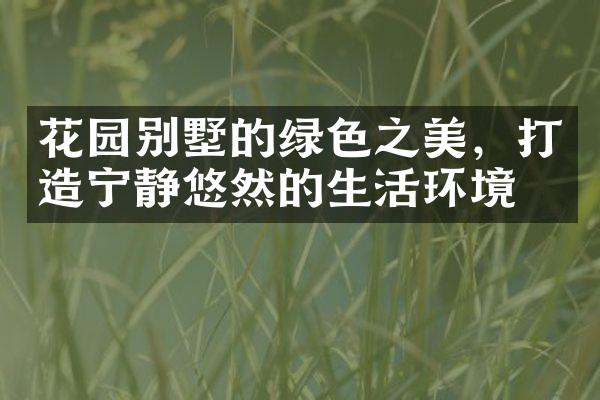 花园别墅的绿美，打造宁静悠然的生活环境