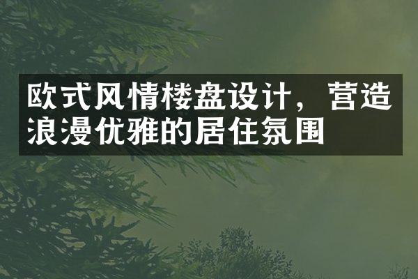 欧式风情楼盘设计，营造浪漫优雅的居住氛围