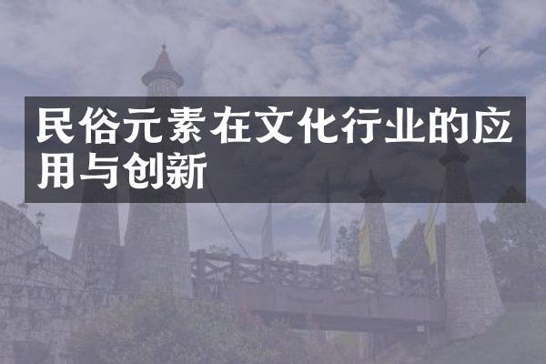 民俗元素在文化行业的应用与创新