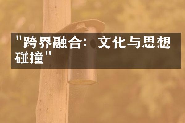 "跨界融合：文化与思想的碰撞"