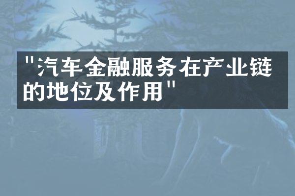 "汽车金融服务在产业链中的地位及作用"