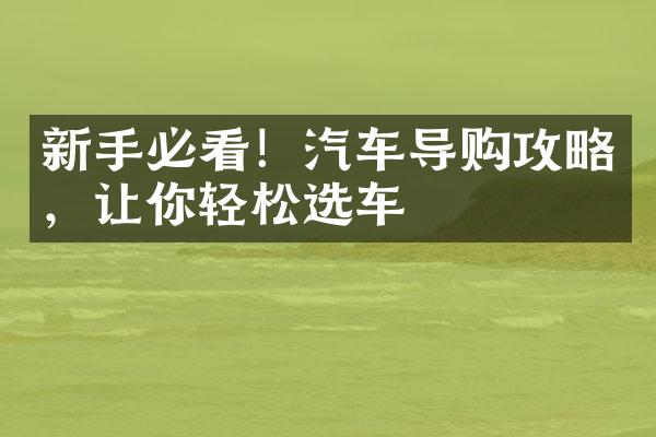 新手必看！汽车导购攻略，让你轻松选车