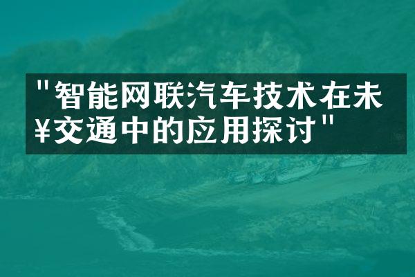 "智能网联汽车技术在未来交通中的应用探讨"