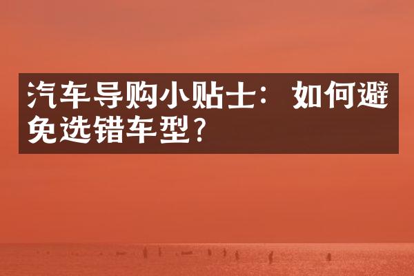 汽车导购小贴士：如何避免选错车型？