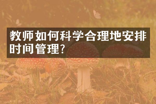 教师如何科学合理地安排时间管理？