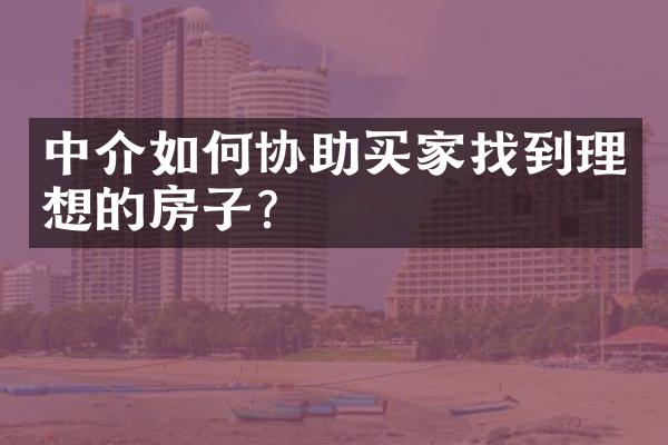 中介如何协助买家找到理想的房子？